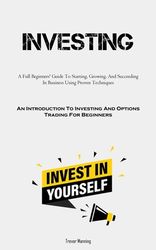 Investing: A Full Beginners' Guide To Starting, Growing, And Succeeding ...