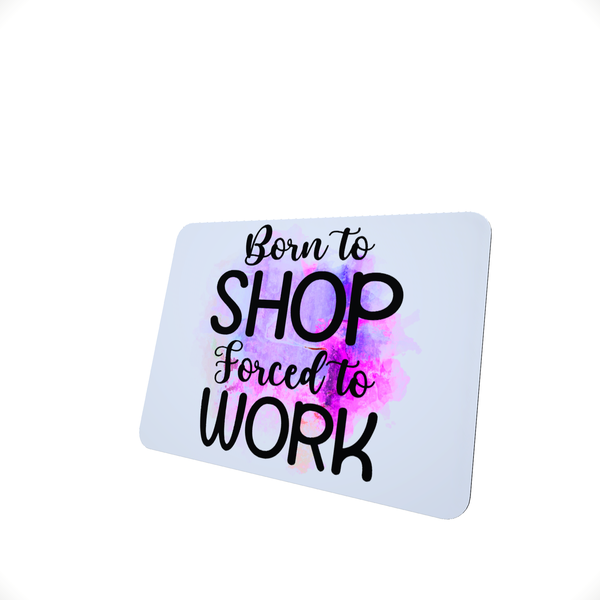 Born To Shop Forced To Work - Funny Office Mouse Pad