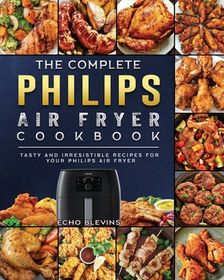 The Complete Philips Air fryer Cookbook: Tasty and Irresistible Recipes ...