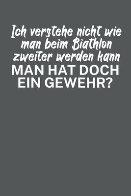 Ich verstehe nicht wie man beim Biathlon zweiter werden kann Man hat doch ein Gewehr: Biathlonlogbuch/Wettkampflogbuch f?r Biathlon- oder Zweifach-Kam