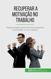 Recuperar A Motiva O No Trabalho Passos Simples Para Encontrar Prop Sito E Felicidade No Seu