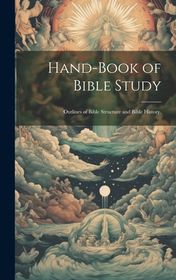 Hand-Book of Bible Study: Outlines of Bible Structure and Bible History