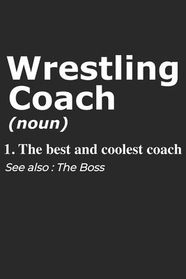 Wrestling Coach Noun 1. The Best And Coolest Coach. See Also: Boss: Handy Notebook For A Wrestling Coach To Use For Notes, Line Ups, Strategy, Creatin
