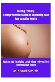 Fueling Fertility: A Comprehensive Guide to Enhancing Your Reproductive