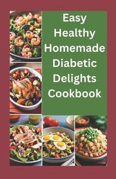 Easy healthy Homemade Diabetic Delights Cookbook: Beginners complete ...