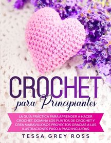 Crochet Para Principiantes La Gu A Pr Ctica Para Aprender A Hacer Crochet Domina Los Puntos De