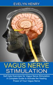 Vagus Nerve Stimulation: A Complete Guide to Activate the Healing Power