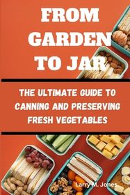 From Garden to Jar: The Ultimate Guide to Canning and Preserving Fresh