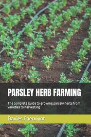 Parsley Herb Farming: The complete guide to growing parsely herbs from