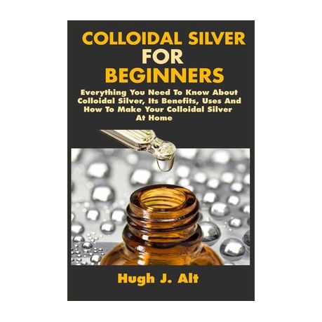 Colloidal Silver For Beginners Everything You Need To Know About Colloidal Silver Its Benefits Uses And How To Make Your Colloidal Silver At Home Buy Online In South Africa Takealot Com