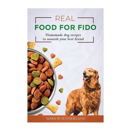 Real Food for Fido Homemade Dog Food Recipes to Nourish Your Best