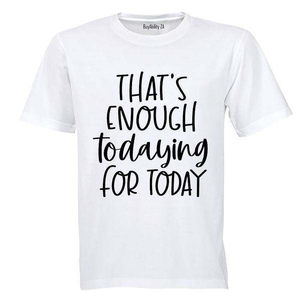 That's Enough TODAYING for Today - Adults - T-Shirt