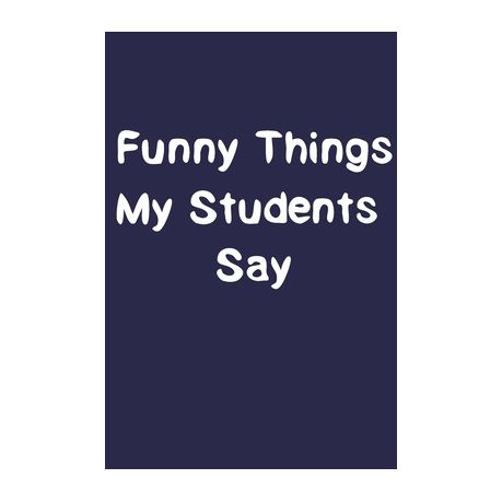 Funny Things My Students Say.: Notebook for Teachers funny humor school  university education | Buy Online in South Africa 