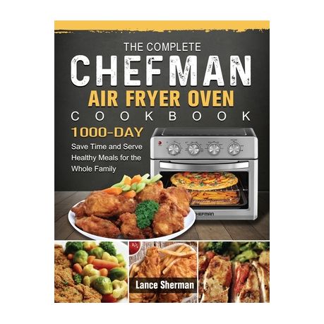 The Complete Chefman Air Fryer Oven Cookbook: 1000-Day Save Time