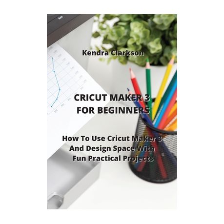 Cricut: 2 BOOKS in 1. Cricut for Beginners + Cricut Design Space. a Complete Practical Guide to Master Your Cricut Machine [Book]
