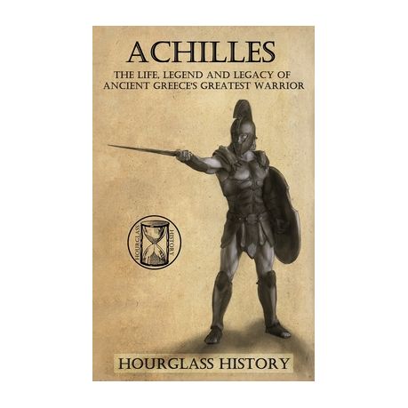 Achilles: The Life, Legend and Legacy of Ancient Greece's Greatest