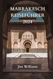 Marrakesch Reisef Hrer 2024: Der Ultimative Aktualisierte Leitfaden F R ...