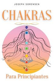 Chakras Para Principiantes Una Gu A Completa Para Despertar Y Equilibrar Los Chakras