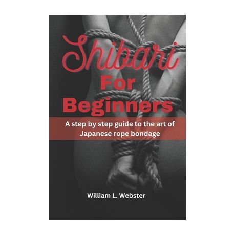 Shibari for Beginners: The Complete Step by step Guide with pictures to  learn everything about Japanese rope bondage, strengthen your connect  (Paperback)