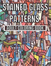Stained Glass Patterns Adult Coloring Book: An Adult Coloring Book