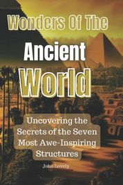 Wonders of the Ancient World: Uncovering the Secrets of the Seven Most ...