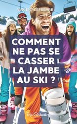 Comment Ne Pas Se Casser La Jambe Au Ski ?: D Couvrez Les Secrets Pour ...