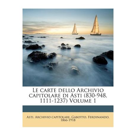 Le Carte Dello Archivio Capitolare Di Asti 830 948 1111 1237