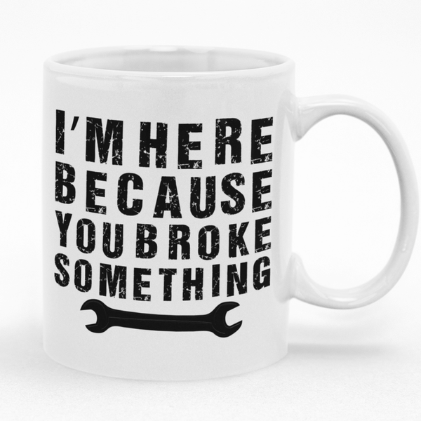 I'm Here Because You Broke Something Mug