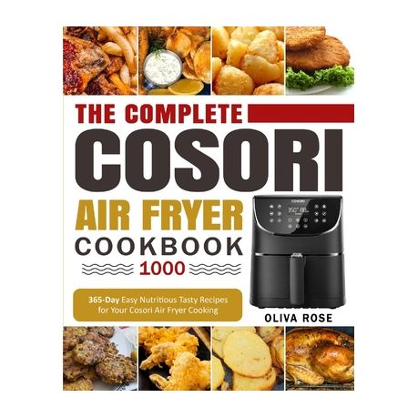 The Complete Cosori Air Fryer Cookbook 1000 365 Day Easy Nutritious Tasty Recipes For Your Cosori Air Fryer Cooking Buy Online In South Africa Takealot Com