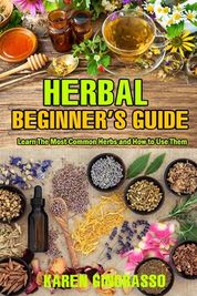 Herbal Beginner's Guide: Learn The Most Common Herbs and How to Use ...