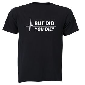 Did You Die - Question - Valentines - Christmas - Birthday Gift Tshirt