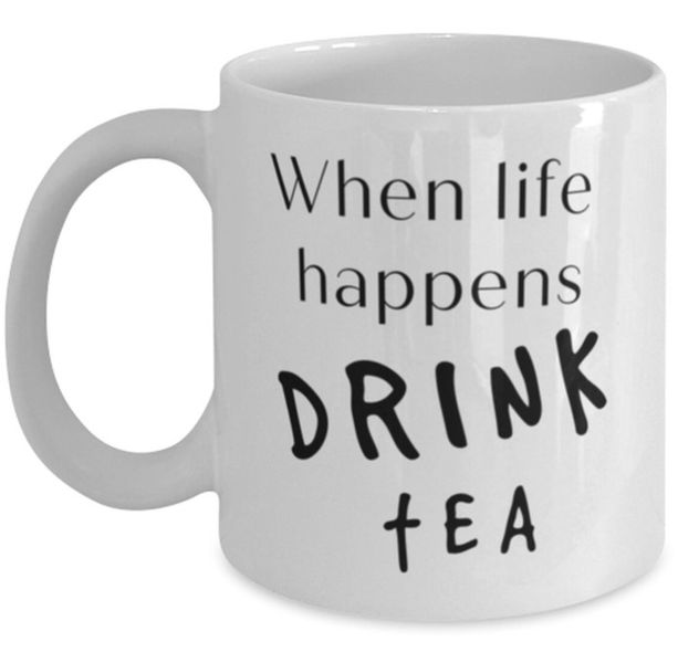 When Life Happens Drink Tea Christmas Birthday Gift Mug