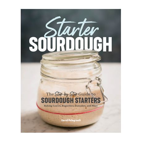 Starter Sourdough: The Step-By-Step Guide to Sourdough Starters, Baking Loaves, Baguettes, Pancakes, and More Image