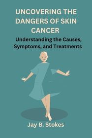 Uncovering the Dangers of Skin Cancer: Understanding the Causes