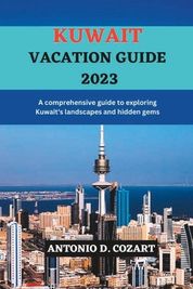 Kuwait Vacation Guide 2023: A comprehensive guide to exploring Kuwait's landscapes and hidden 