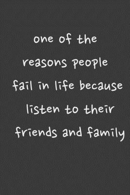 one of the reasons people fail in life because listen to their friends and family