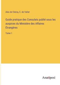 Guide Pratique Des Consulats Publi? Sous Les Auspices Du Minist?re Des ...