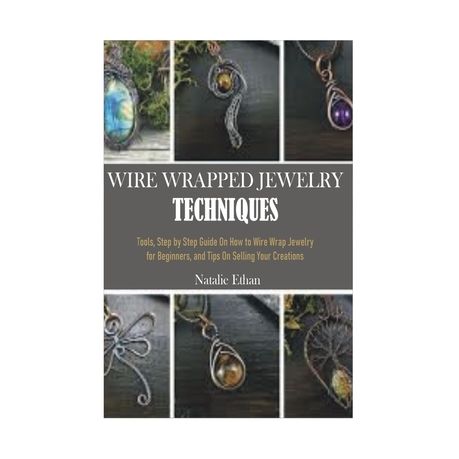 WIRE WRAPPED JEWELRY TECHNIQUES: Tools, Step by Step Guide On How