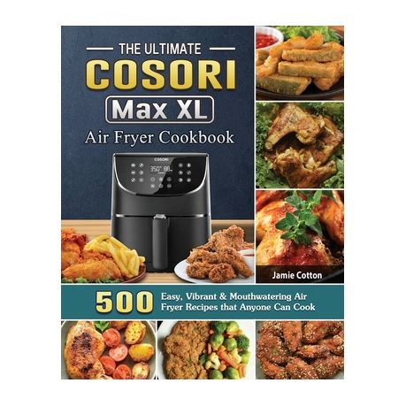 The Ultimate Cosori Max XL Air Fryer Cookbook: 500 Easy, Vibrant &  Mouthwatering Air Fryer Recipes that Anyone Can Cook (Paperback)