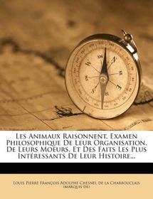 Les Animaux Raisonnent Examen Philosophique De Leur Organisation De Leurs Moeurs Et Des Faits