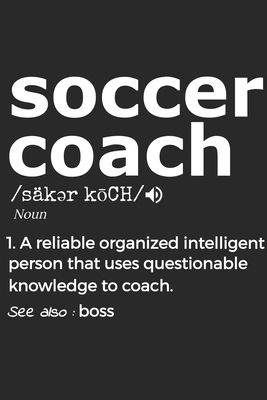 Soccer Coach 1. Reliable Organized Intelligent Person That Uses Questionable Knowledge To Coach. See Also: the boss: Handy Notebook For A Soccer Coach