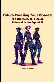 Future-Proofing Your Career: The Strategies for Staying Relevant in the