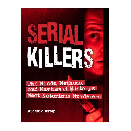 Serial Killers: The Minds, Methods, and Mayhem of History's Most Notorious  Murderers by Richard Estep