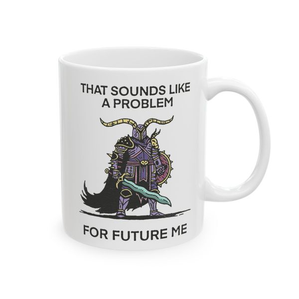 That sounds like a problem for future me - Mug