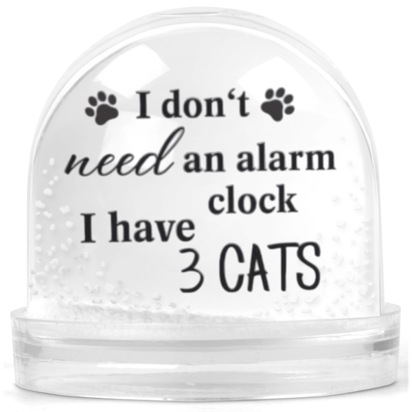 I Don't Have An Alarm Clock I Have 3 Cats Gift Snow Globe