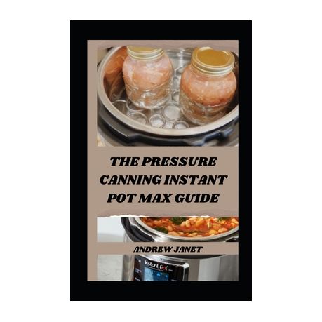 The Pressure Canning Instant Pot Max Guide Unlocking the Potential of Your Instant Pot Max Pressure Canning Made Simple Shop Today. Get it Tomorrow takealot