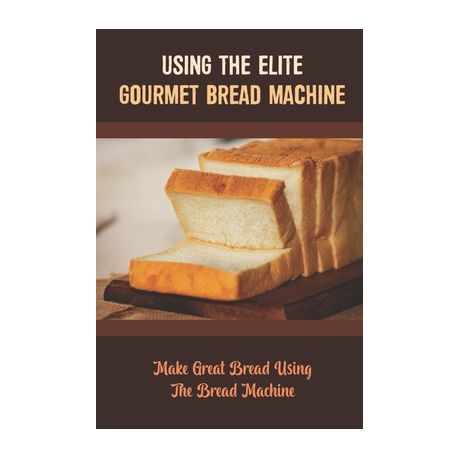 Using The Elite Gourmet Bread Machine: Make Great Bread Using The Bread  Machine by Jean Bischof