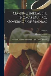 Major-General Sir Thomas Munro, Governor Of Madras: Selections From His ...