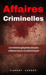 Affaires Criminelles: Les Histoires Gla Antes Des Plus C L Bres Tueurs ...