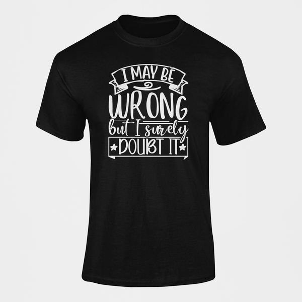 I May Be Wrong But I Surely Doubt It T-Shirt